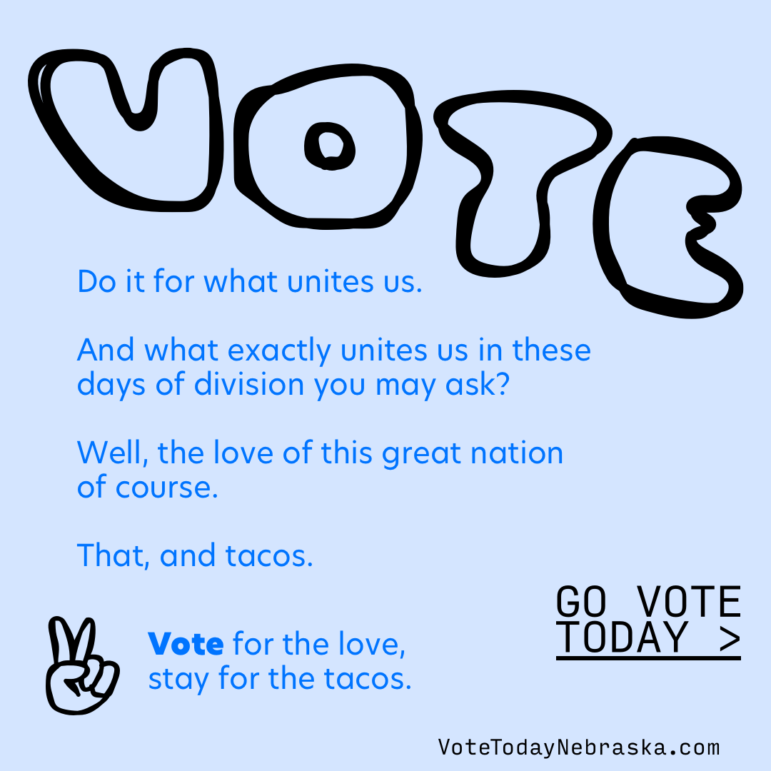 VOTE Do it for what unites us. Vote for the love, stay for the tacos.