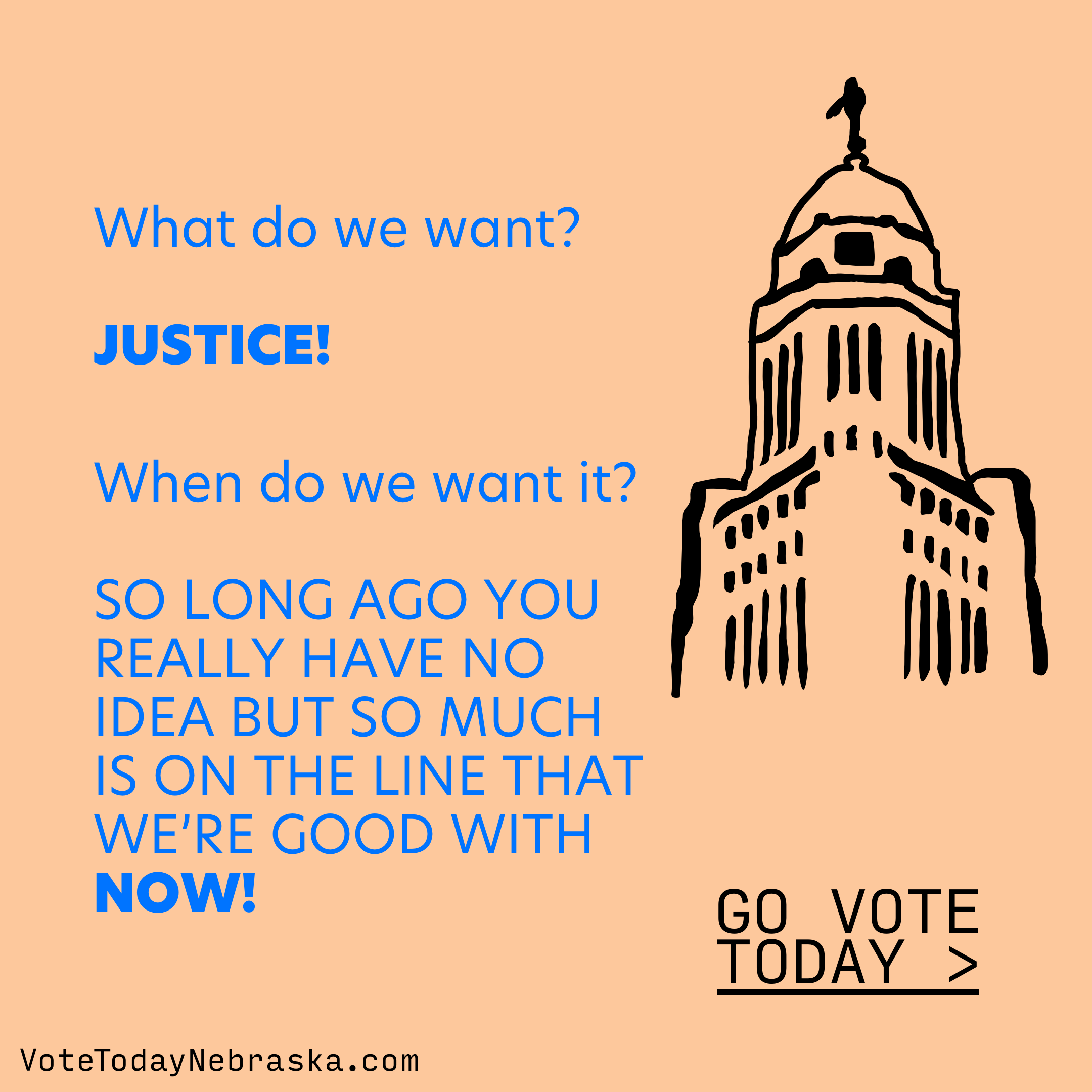 Drawing of Nebraska State Capital. What do we want? JUSTICE! When do we want it? SO LONG AGO YOU REALLY HAVE NO IDEA BUT SO MUCH IS ON THE LINE THAT WE'RE GOOD WITH NOW! Go Vote Today >