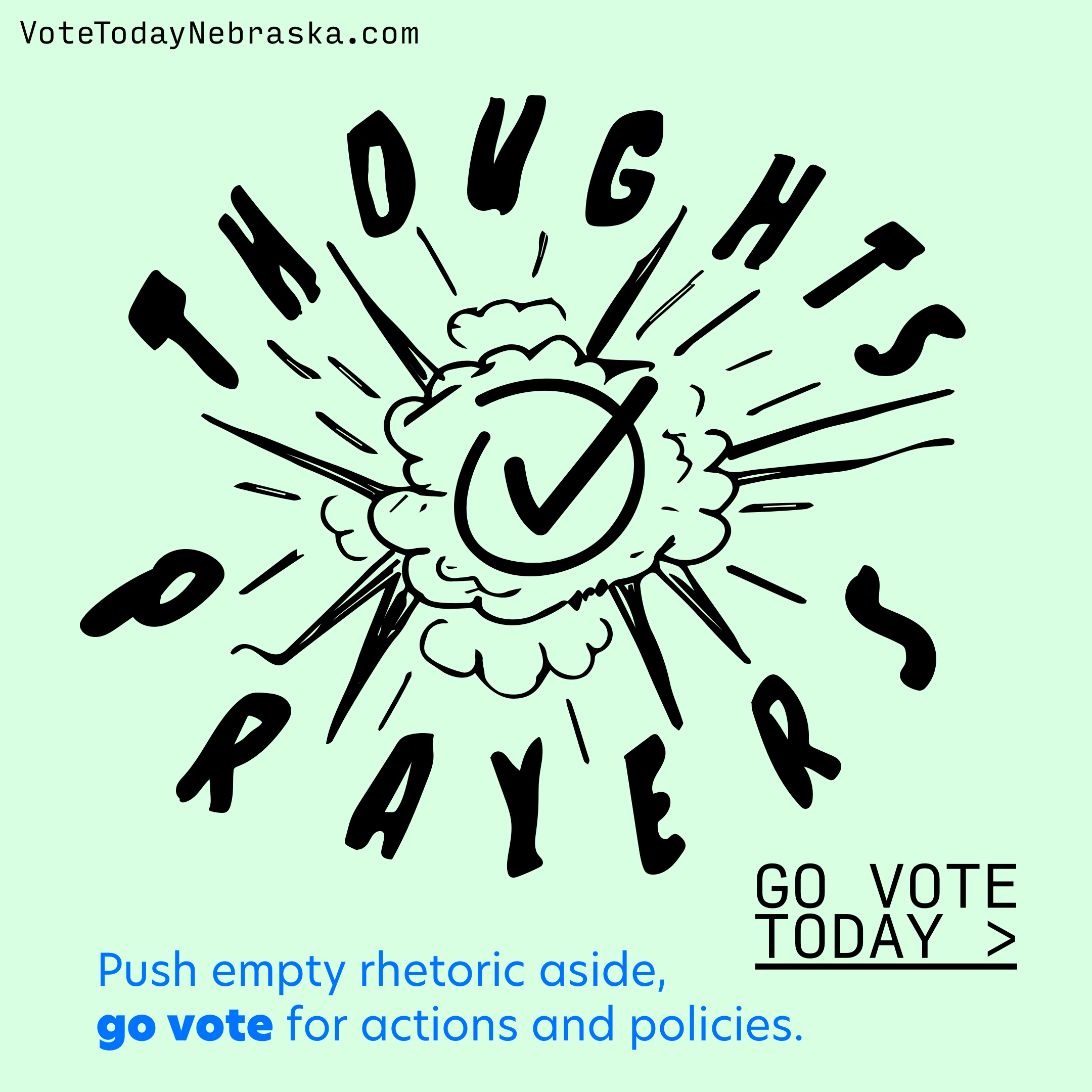 Push empty rhetoric aside, go vote for actions and policies. Drawing of a vote checkmark exploding THOUGHTS and PRAYERS out of the way. Go Vote Today >
